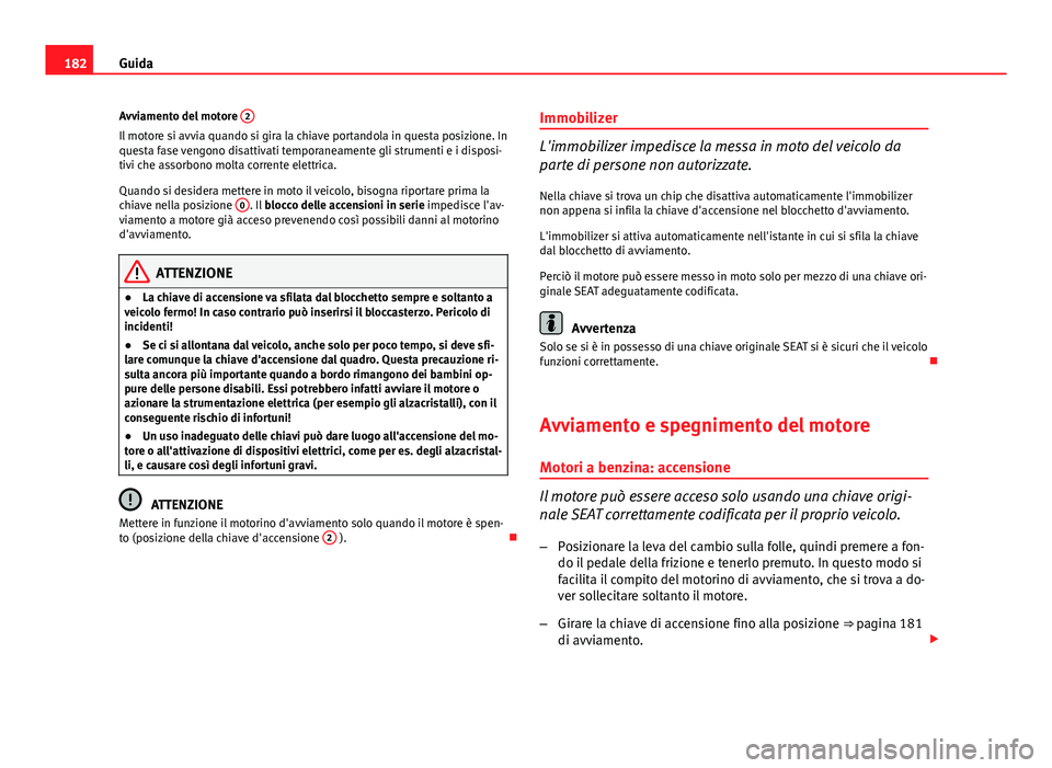 Seat Altea XL 2014 Manuale del proprietario (in Italian) 182Guida
Avviamento del motore 2
Il motore si avvia quando si gira la chiave portandola in questa posizione. In
questa fase vengono disattivati temporaneamente gli strumenti e i disposi-
tivi che ass Seat Altea XL 2014 Manuale del proprietario (in Italian) 182Guida
Avviamento del motore 2
Il motore si avvia quando si gira la chiave portandola in questa posizione. In
questa fase vengono disattivati temporaneamente gli strumenti e i disposi-
tivi che ass