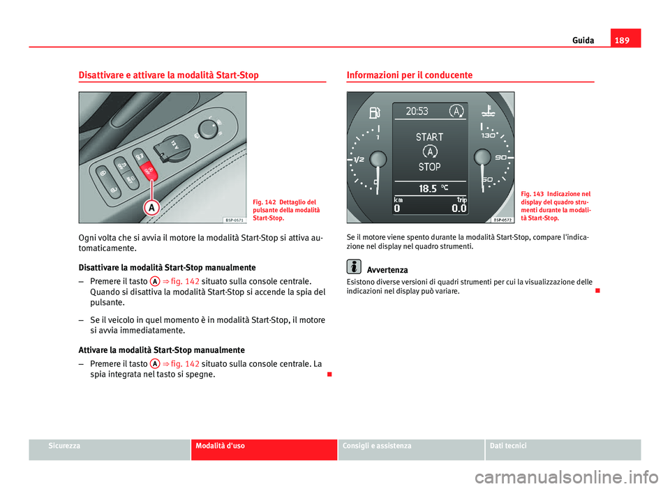 Seat Altea XL 2014 Manuale del proprietario (in Italian) 189
Guida
Disattivare e attivare la modalità Start-Stop
Fig. 142 Dettaglio del
pulsante della modalità
Start-Stop.
Ogni volta che si avvia il motore la modalità Start-Stop si attiva au-
tomaticamen Seat Altea XL 2014 Manuale del proprietario (in Italian) 189
Guida
Disattivare e attivare la modalità Start-Stop
Fig. 142 Dettaglio del
pulsante della modalità
Start-Stop.
Ogni volta che si avvia il motore la modalità Start-Stop si attiva au-
tomaticamen