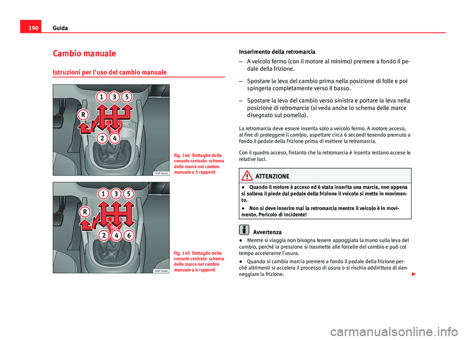 Seat Altea XL 2014 Manuale del proprietario (in Italian) 190Guida
Cambio manuale
Istruzioni per l'uso del cambio manuale
Fig. 144 Dettaglio della
console centrale: schema
delle marce nel cambio
manuale a 5 rapporti
Fig. 145 Dettaglio della
console centr Seat Altea XL 2014 Manuale del proprietario (in Italian) 190Guida
Cambio manuale
Istruzioni per l'uso del cambio manuale
Fig. 144 Dettaglio della
console centrale: schema
delle marce nel cambio
manuale a 5 rapporti
Fig. 145 Dettaglio della
console centr