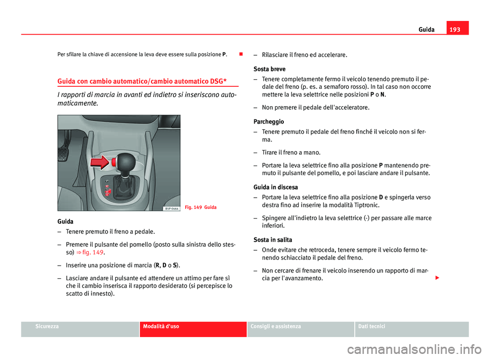 Seat Altea XL 2014 Manuale del proprietario (in Italian) 193
Guida
Per sfilare la chiave di accensione la leva deve essere sulla posizione P.
Guida con cambio automatico/cambio automatico DSG*
I rapporti di marcia in avanti ed indietro si inseriscono au Seat Altea XL 2014 Manuale del proprietario (in Italian) 193
Guida
Per sfilare la chiave di accensione la leva deve essere sulla posizione P.
Guida con cambio automatico/cambio automatico DSG*
I rapporti di marcia in avanti ed indietro si inseriscono au