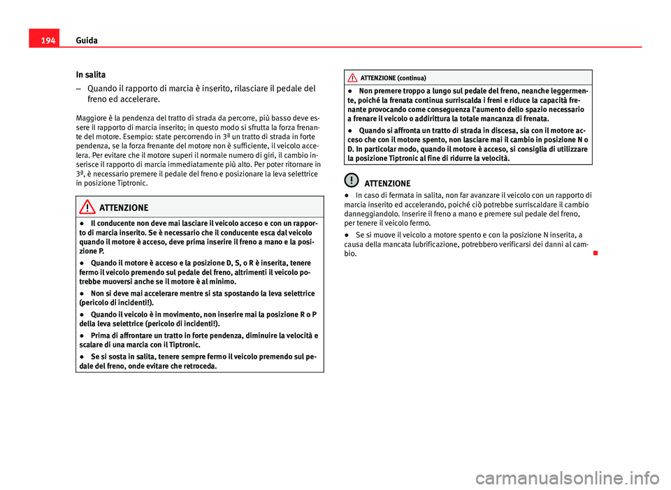 Seat Altea XL 2014 Manuale del proprietario (in Italian) 194Guida
In salita
–Quando il rapporto di marcia è inserito, rilasciare il pedale del
freno ed accelerare.
Maggiore è la pendenza del tratto di strada da percorre, più basso deve es-
sere il rapp Seat Altea XL 2014 Manuale del proprietario (in Italian) 194Guida
In salita
–Quando il rapporto di marcia è inserito, rilasciare il pedale del
freno ed accelerare.
Maggiore è la pendenza del tratto di strada da percorre, più basso deve es-
sere il rapp