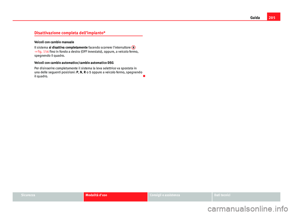 Seat Altea XL 2014 Manuale del proprietario (in Italian) 205
Guida
Disattivazione completa dell'impianto*
Veicoli con cambio manuale
Il sistema si disattiva completamente facendo scorrere l'interruttore B
⇒ fig. 156 fino in fondo a destra (OFF Seat Altea XL 2014 Manuale del proprietario (in Italian) 205
Guida
Disattivazione completa dell'impianto*
Veicoli con cambio manuale
Il sistema si disattiva completamente facendo scorrere l'interruttore B
⇒ fig. 156 fino in fondo a destra (OFF