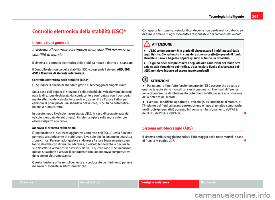 Seat Altea XL 2014 Manuale del proprietario (in Italian) 209
Tecnologia intelligente
Controllo elettronico della stabilità (ESC)* Informazioni generali
Il sistema di controllo elettronico della stabilità accresce la
stabilità di marcia.Il sistema di cont Seat Altea XL 2014 Manuale del proprietario (in Italian) 209
Tecnologia intelligente
Controllo elettronico della stabilità (ESC)* Informazioni generali
Il sistema di controllo elettronico della stabilità accresce la
stabilità di marcia.Il sistema di cont