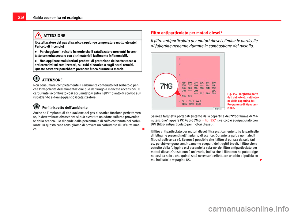 Seat Altea XL 2014 Manuale del proprietario (in Italian) 216Guida economica ed ecologica
ATTENZIONE
Il catalizzatore dei gas di scarico raggiunge temperature molto elevate!
Pericolo di incendio!
● Parcheggiare il veicolo in modo che il catalizzatore non e Seat Altea XL 2014 Manuale del proprietario (in Italian) 216Guida economica ed ecologica
ATTENZIONE
Il catalizzatore dei gas di scarico raggiunge temperature molto elevate!
Pericolo di incendio!
● Parcheggiare il veicolo in modo che il catalizzatore non e