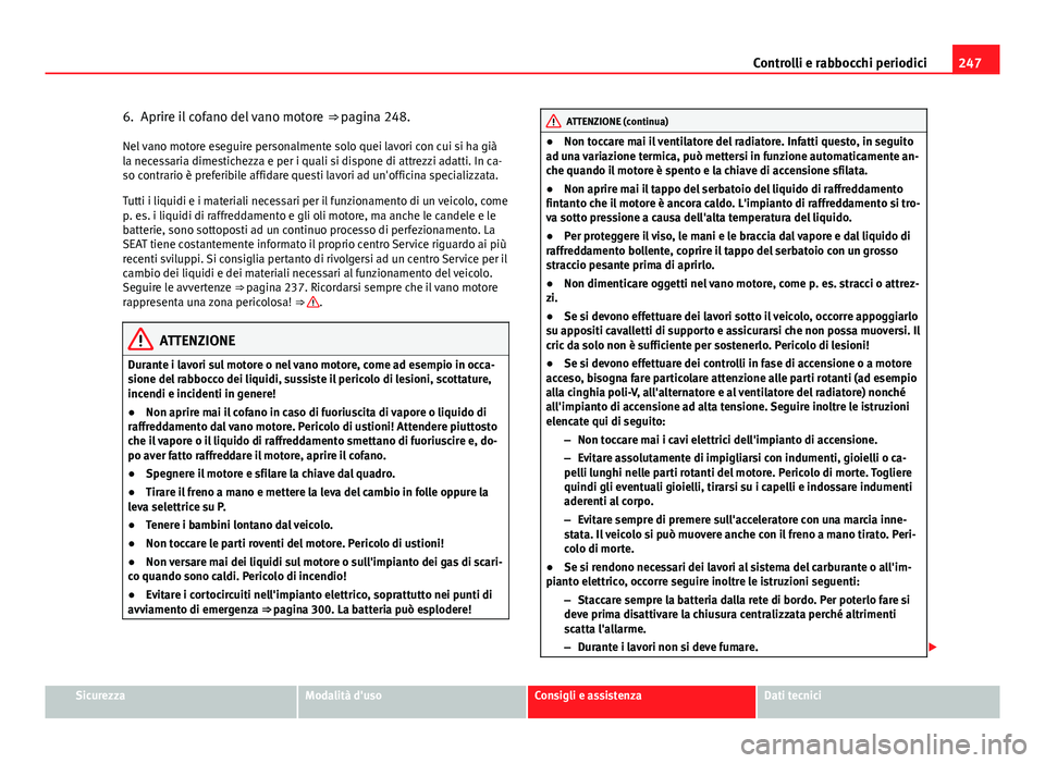 Seat Altea XL 2014 Manuale del proprietario (in Italian) 247
Controlli e rabbocchi periodici
6. Aprire il cofano del vano motore ⇒ pagina 248.
Nel vano motore eseguire personalmente solo quei lavori con cui si ha già
la necessaria dimestichezza e per Seat Altea XL 2014 Manuale del proprietario (in Italian) 247
Controlli e rabbocchi periodici
6. Aprire il cofano del vano motore ⇒ pagina 248.
Nel vano motore eseguire personalmente solo quei lavori con cui si ha già
la necessaria dimestichezza e per