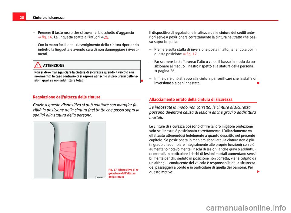 Seat Altea XL 2014  Manuale del proprietario (in Italian) 28Cinture di sicurezza
–Premere il tasto rosso che si trova nel blocchetto d'aggancio
⇒ fig. 16. La linguetta scatta all'infuori ⇒ 
.
– Con la mano facilitare il riavvolgimento del