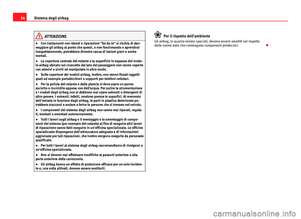 Seat Altea XL 2014  Manuale del proprietario (in Italian) 34Sistema degli airbag
ATTENZIONE
● Con trattamenti non idonei e riparazioni "fai da te" si rischia di dan-
neggiare gli airbag al punto che questi, o non funzionando o aprendosi
inaspettata