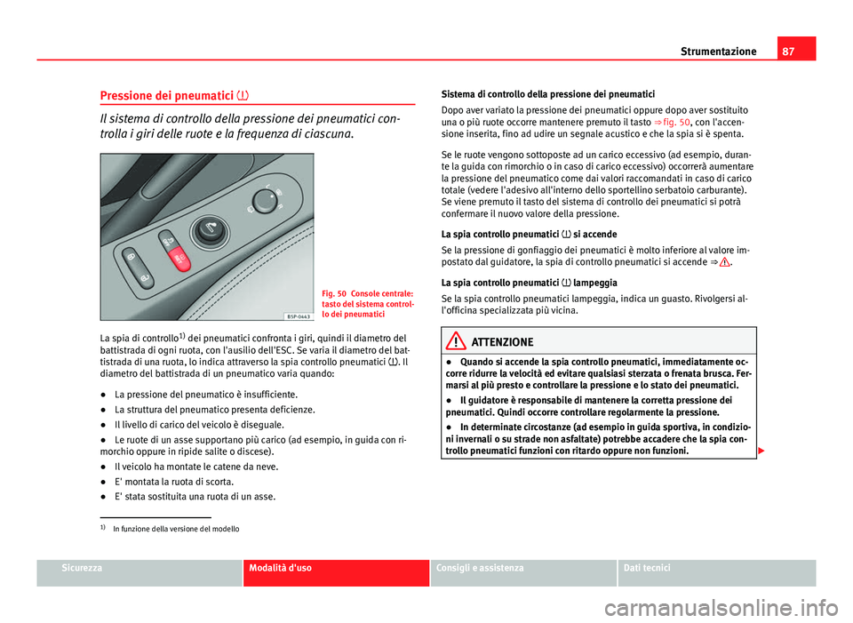 Seat Altea XL 2014 Manuale del proprietario (in Italian) 87
Strumentazione
Pressione dei pneumatici
Il sistema di controllo della pressione dei pneumatici con-
trolla i giri delle ruote e la frequenza di ciascuna.
Fig. 50 Console centrale:
tasto del sis Seat Altea XL 2014 Manuale del proprietario (in Italian) 87
Strumentazione
Pressione dei pneumatici
Il sistema di controllo della pressione dei pneumatici con-
trolla i giri delle ruote e la frequenza di ciascuna.
Fig. 50 Console centrale:
tasto del sis