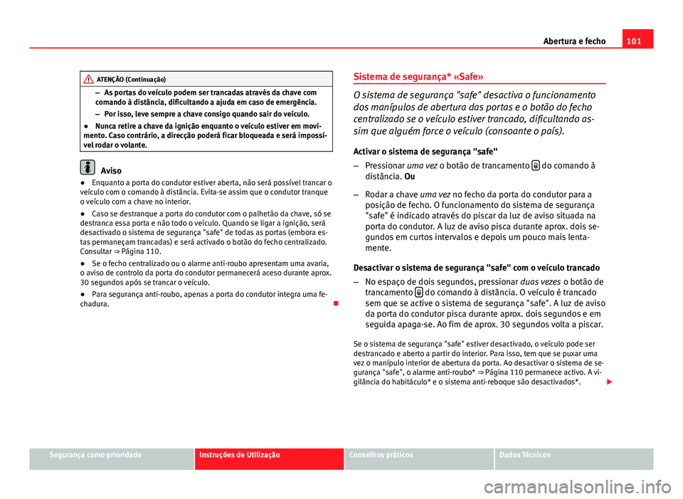 Seat Altea XL 2014 Manual do proprietário (in Portuguese) 101
Abertura e fecho
ATENÇÃO (Continuação)
– As portas do veículo podem ser trancadas através da chave com
comando à distância, dificultando a ajuda em caso de emergência.
– Por isso, lev Seat Altea XL 2014 Manual do proprietário (in Portuguese) 101
Abertura e fecho
ATENÇÃO (Continuação)
– As portas do veículo podem ser trancadas através da chave com
comando à distância, dificultando a ajuda em caso de emergência.
– Por isso, lev