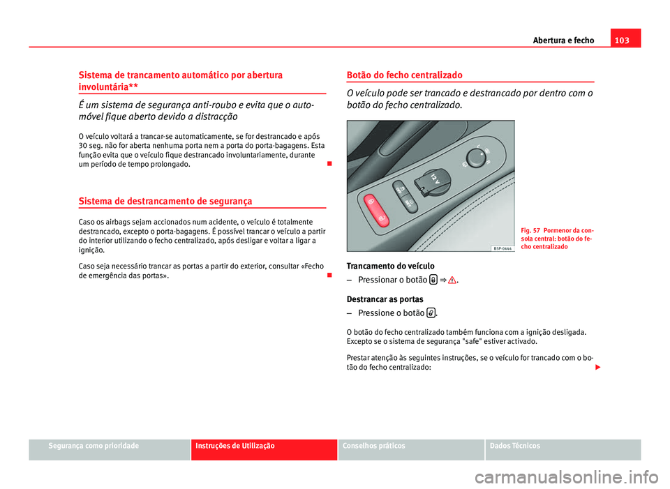 Seat Altea XL 2014 Manual do proprietário (in Portuguese) 103
Abertura e fecho
Sistema de trancamento automático por abertura
involuntária**
É um sistema de segurança anti-roubo e evita que o auto-
móvel fique aberto devido a distracção
O veículo vol Seat Altea XL 2014 Manual do proprietário (in Portuguese) 103
Abertura e fecho
Sistema de trancamento automático por abertura
involuntária**
É um sistema de segurança anti-roubo e evita que o auto-
móvel fique aberto devido a distracção
O veículo vol