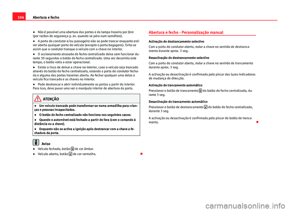 Seat Altea XL 2014 Manual do proprietário (in Portuguese) 104Abertura e fecho
● Não é possível uma abertura das portas e da tampa traseira por fora
(por razões de segurança p. ex. quando se pára num semáforo).
● A porta do condutor e/ou passageir Seat Altea XL 2014 Manual do proprietário (in Portuguese) 104Abertura e fecho
● Não é possível uma abertura das portas e da tampa traseira por fora
(por razões de segurança p. ex. quando se pára num semáforo).
● A porta do condutor e/ou passageir