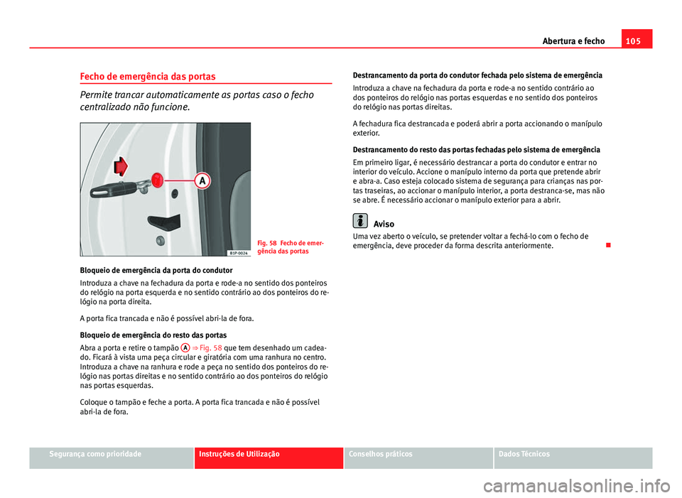 Seat Altea XL 2014 Manual do proprietário (in Portuguese) 105
Abertura e fecho
Fecho de emergência das portas
Permite trancar automaticamente as portas caso o fecho
centralizado não funcione.
Fig. 58 Fecho de emer-
gência das portas
Bloqueio de emergênci Seat Altea XL 2014 Manual do proprietário (in Portuguese) 105
Abertura e fecho
Fecho de emergência das portas
Permite trancar automaticamente as portas caso o fecho
centralizado não funcione.
Fig. 58 Fecho de emer-
gência das portas
Bloqueio de emergênci