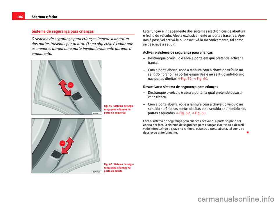 Seat Altea XL 2014 Manual do proprietário (in Portuguese) 106Abertura e fecho
Sistema de segurança para crianças
O sistema de segurança para crianças impede a abertura
das portas traseiras por dentro. O seu objectivo é evitar que
os menores abram uma po Seat Altea XL 2014 Manual do proprietário (in Portuguese) 106Abertura e fecho
Sistema de segurança para crianças
O sistema de segurança para crianças impede a abertura
das portas traseiras por dentro. O seu objectivo é evitar que
os menores abram uma po