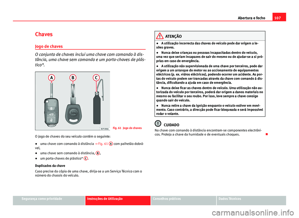 Seat Altea XL 2014 Manual do proprietário (in Portuguese) 107
Abertura e fecho
Chaves Jogo de chaves
O conjunto de chaves inclui uma chave com comando à dis-
tância, uma chave sem comando e um porta-chaves de plás-
tico*.
Fig. 61 Jogo de chaves
O jogo de Seat Altea XL 2014 Manual do proprietário (in Portuguese) 107
Abertura e fecho
Chaves Jogo de chaves
O conjunto de chaves inclui uma chave com comando à dis-
tância, uma chave sem comando e um porta-chaves de plás-
tico*.
Fig. 61 Jogo de chaves
O jogo de