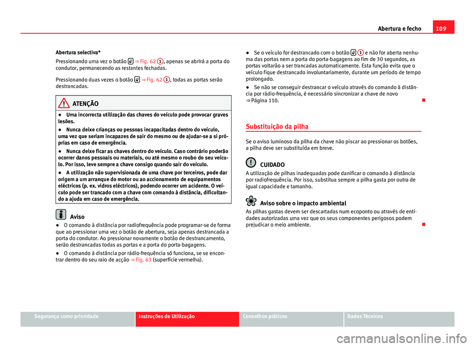 Seat Altea XL 2014  Manual do proprietário (in Portuguese)  109
Abertura e fecho
Abertura selectiva*
Pressionando uma vez o botão  
 ⇒ Fig. 62 
1, apenas se abrirá a porta do
condutor, permanecendo as restantes fechadas.
Pressionando duas vezes o bot