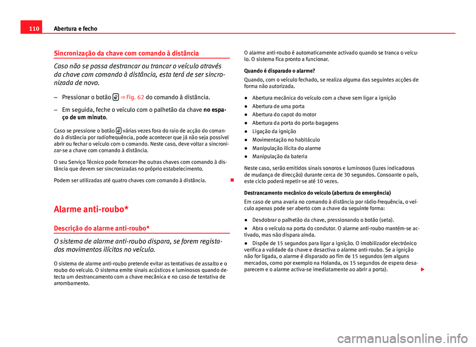 Seat Altea XL 2014  Manual do proprietário (in Portuguese)  110Abertura e fecho
Sincronização da chave com comando à distância
Caso não se possa destrancar ou trancar o veículo através
da chave com comando à distância, esta terá de ser sincro-
nizada