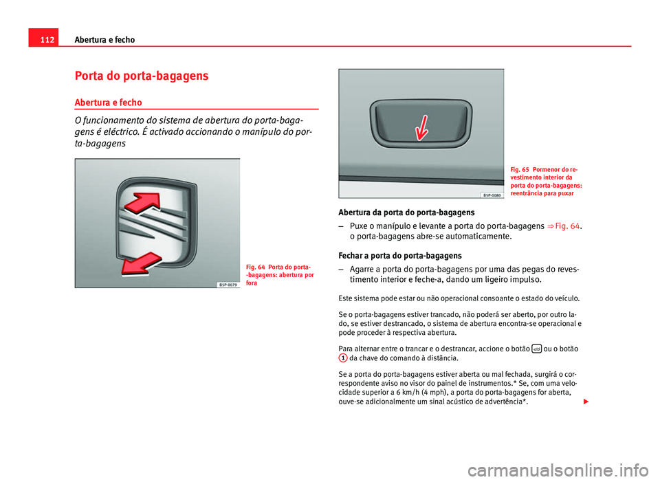 Seat Altea XL 2014  Manual do proprietário (in Portuguese)  112Abertura e fecho
Porta do porta-bagagens
Abertura e fecho
O funcionamento do sistema de abertura do porta-baga-
gens é eléctrico. É activado accionando o manípulo do por-
ta-bagagens
Fig. 64 Po