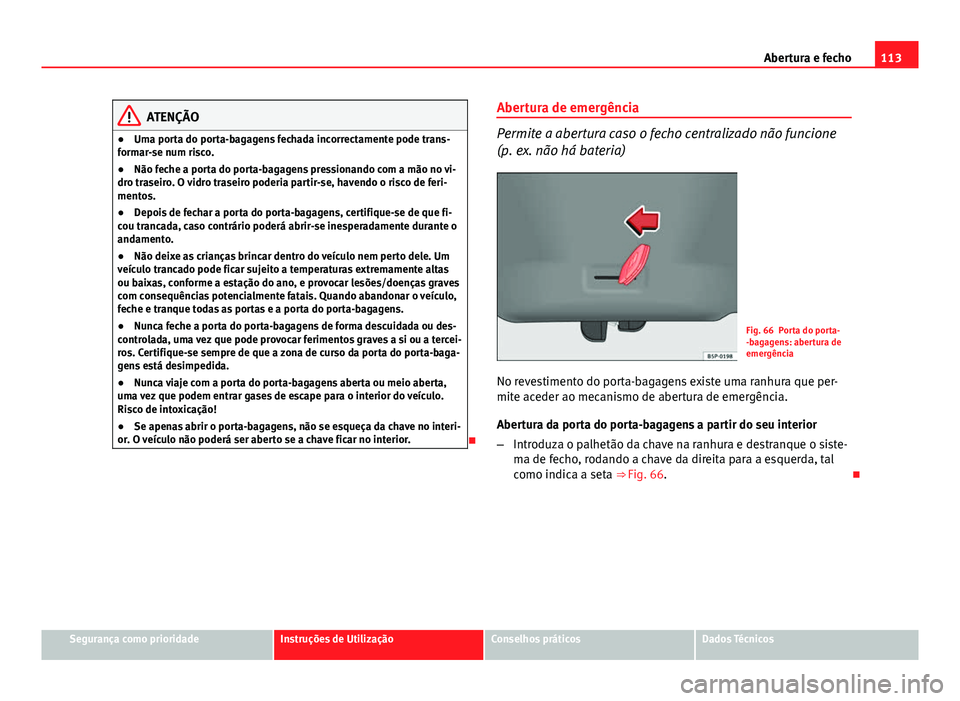 Seat Altea XL 2014  Manual do proprietário (in Portuguese)  113
Abertura e fecho
ATENÇÃO
● Uma porta do porta-bagagens fechada incorrectamente pode trans-
formar-se num risco.
● Não feche a porta do porta-bagagens pressionando com a mão no vi-
dro tras