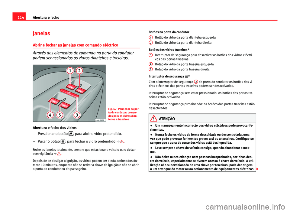 Seat Altea XL 2014  Manual do proprietário (in Portuguese)  114Abertura e fecho
Janelas
Abrir e fechar as janelas com comando eléctrico
Através dos elementos de comando na porta do condutor
podem ser accionados os vidros dianteiros e traseiros.
Fig. 67 Porme