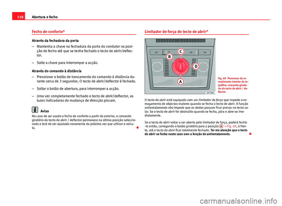 Seat Altea XL 2014  Manual do proprietário (in Portuguese)  118Abertura e fecho
Fecho de conforto*
Através da fechadura da porta
–Mantenha a chave na fechadura da porta do condutor na posi-
ção de fecho até que se tenha fechado o tecto de abrir/deflec-
t