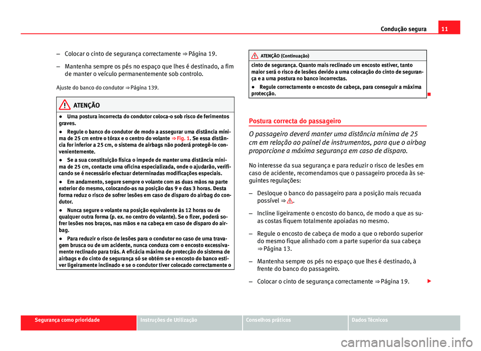 Seat Altea XL 2014 Manual do proprietário (in Portuguese) 11
Condução segura
– Colocar o cinto de segurança correctamente ⇒ Página 19.
– Mantenha sempre os pés no espaço que lhes é destinado, a fim
de manter o veículo permanentemente sob cont Seat Altea XL 2014 Manual do proprietário (in Portuguese) 11
Condução segura
– Colocar o cinto de segurança correctamente ⇒ Página 19.
– Mantenha sempre os pés no espaço que lhes é destinado, a fim
de manter o veículo permanentemente sob cont
