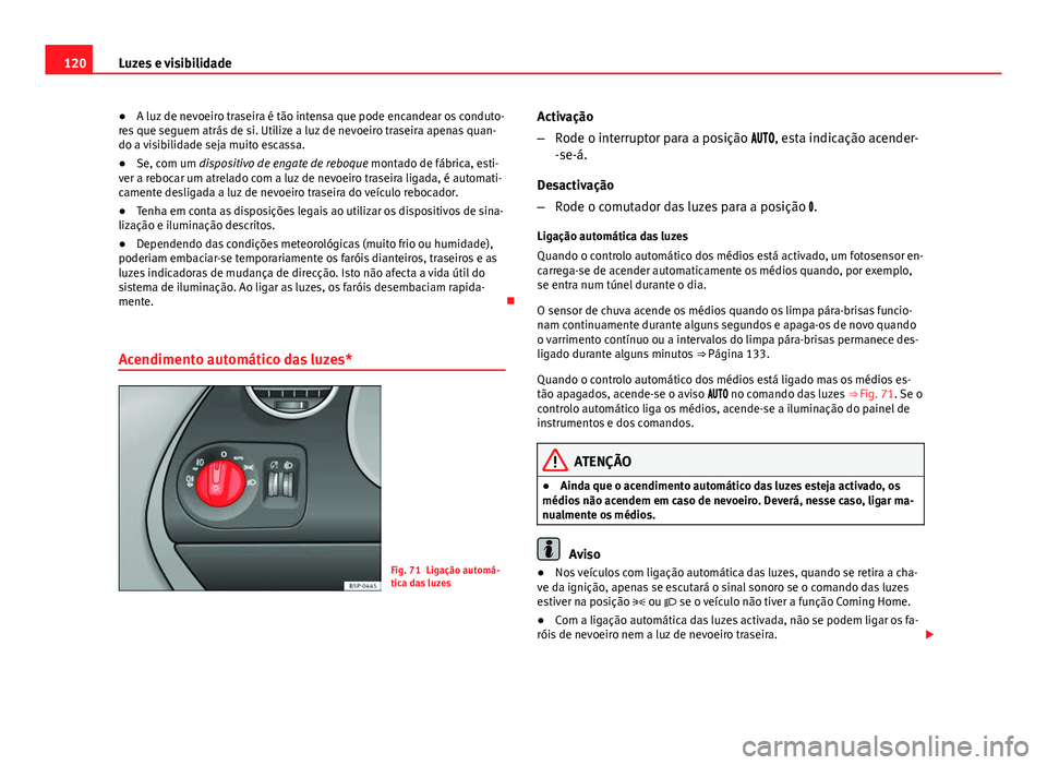 Seat Altea XL 2014  Manual do proprietário (in Portuguese)  120Luzes e visibilidade
●A luz de nevoeiro traseira é tão intensa que pode encandear os conduto-
res que seguem atrás de si. Utilize a luz de nevoeiro traseira apenas quan-
do a visibilidade seja