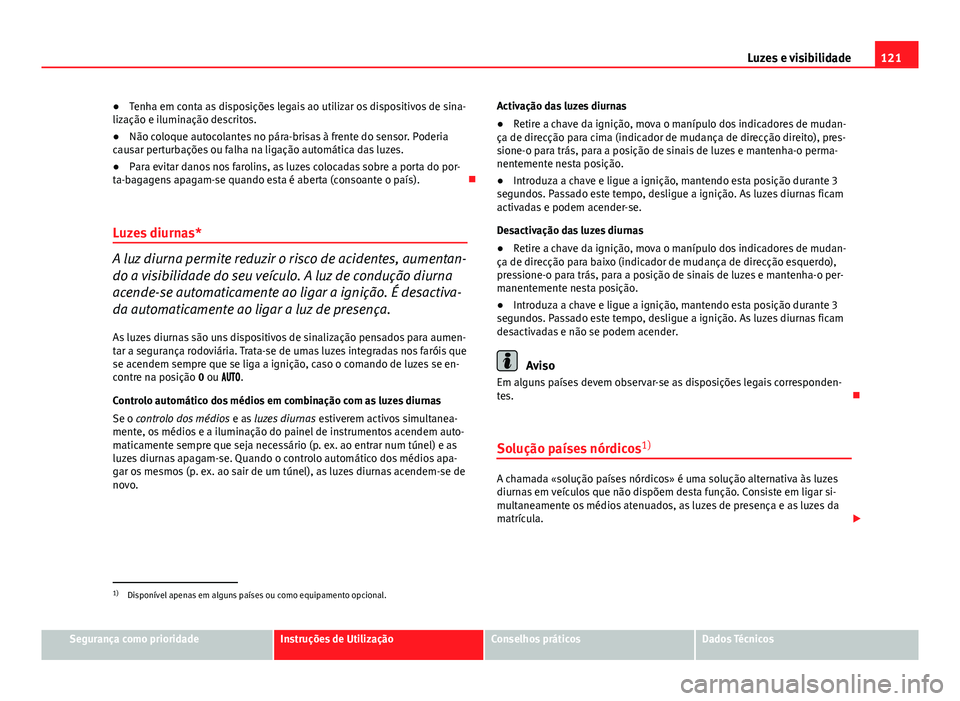 Seat Altea XL 2014  Manual do proprietário (in Portuguese)  121
Luzes e visibilidade
● Tenha em conta as disposições legais ao utilizar os dispositivos de sina-
lização e iluminação descritos.
● Não coloque autocolantes no pára-brisas à frente do 