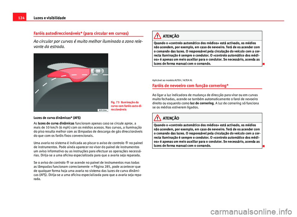Seat Altea XL 2014  Manual do proprietário (in Portuguese)  124Luzes e visibilidade
Faróis autodireccionáveis* (para circular em curvas)
Ao circular por curvas é muito melhor iluminada a zona rele-
vante da estrada.
Fig. 73 Iluminação da
curva com faróis