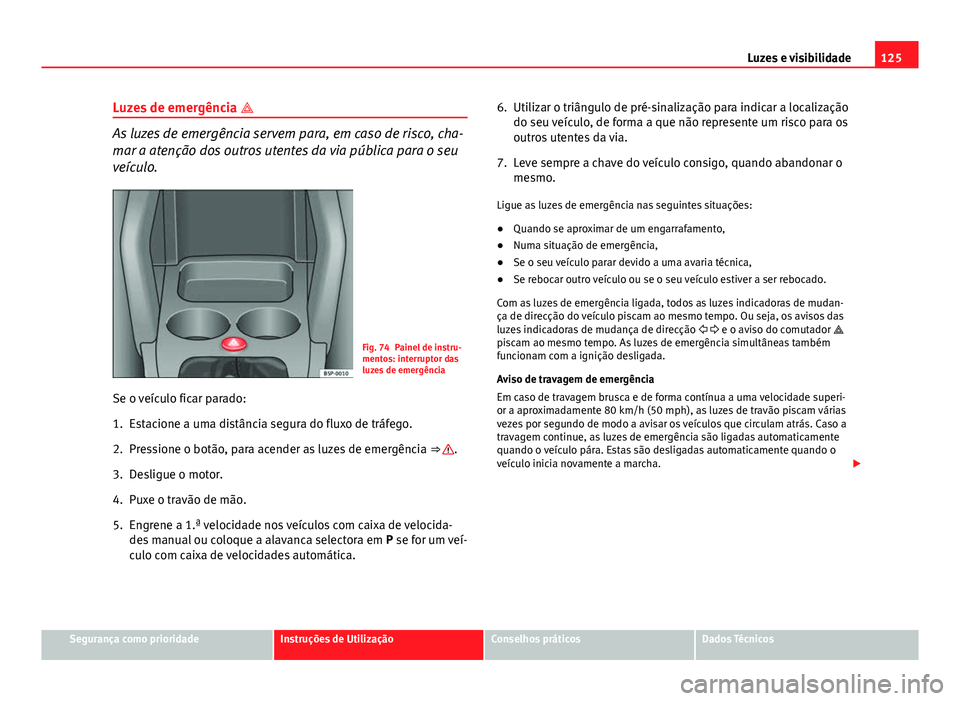 Seat Altea XL 2014  Manual do proprietário (in Portuguese)  125
Luzes e visibilidade
Luzes de emergência  
As luzes de emergência servem para, em caso de risco, cha-
mar a atenção dos outros utentes da via pública para o seu
veículo.
Fig. 74 Painel de