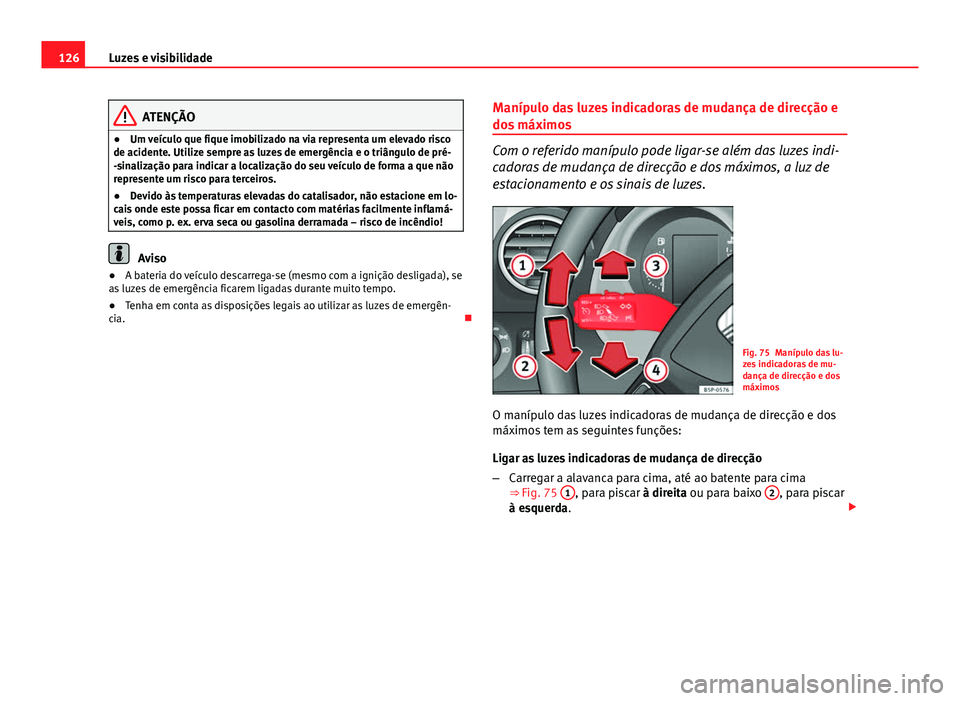 Seat Altea XL 2014  Manual do proprietário (in Portuguese)  126Luzes e visibilidade
ATENÇÃO
● Um veículo que fique imobilizado na via representa um elevado risco
de acidente. Utilize sempre as luzes de emergência e o triângulo de pré-
-sinalização pa
