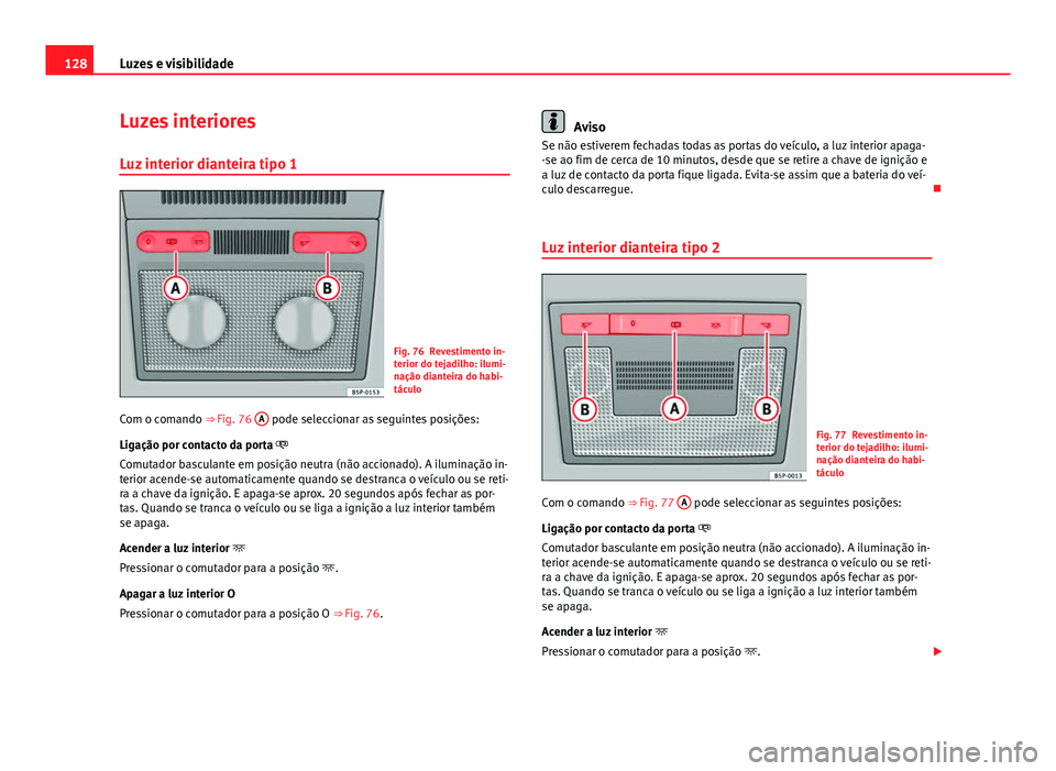 Seat Altea XL 2014  Manual do proprietário (in Portuguese)  128Luzes e visibilidade
Luzes interiores
Luz interior dianteira tipo 1
Fig. 76 Revestimento in-
terior do tejadilho: ilumi-
nação dianteira do habi-
táculo
Com o comando  ⇒ Fig. 76  A
 pode sel