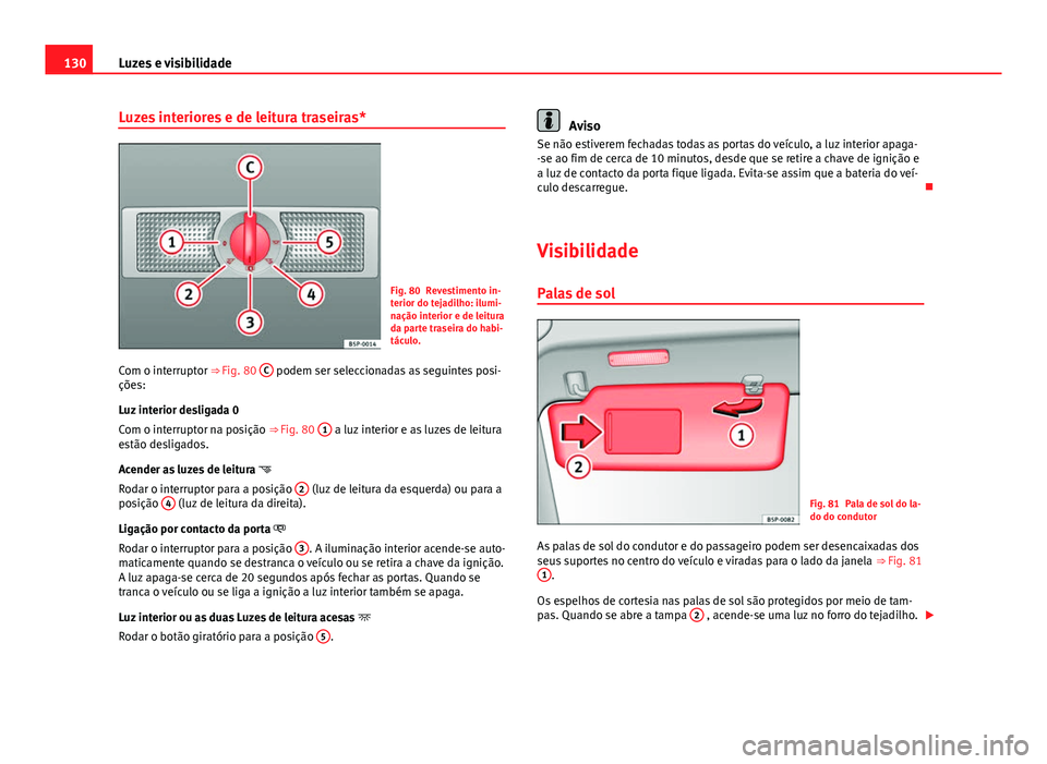 Seat Altea XL 2014  Manual do proprietário (in Portuguese)  130Luzes e visibilidade
Luzes interiores e de leitura traseiras*
Fig. 80 Revestimento in-
terior do tejadilho: ilumi-
nação interior e de leitura
da parte traseira do habi-
táculo.
Com o interrupto