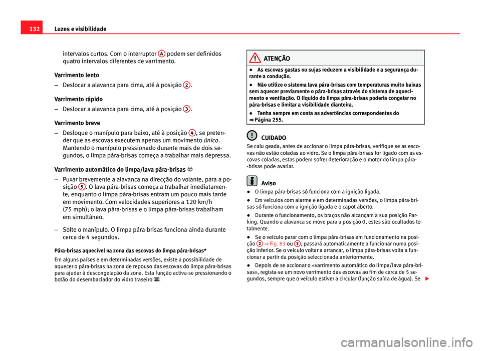 Seat Altea XL 2014  Manual do proprietário (in Portuguese)  132Luzes e visibilidade
intervalos curtos. Com o interruptor  A
 podem ser definidos
quatro intervalos diferentes de varrimento.
Varrimento lento
– Deslocar a alavanca para cima, até à posição  