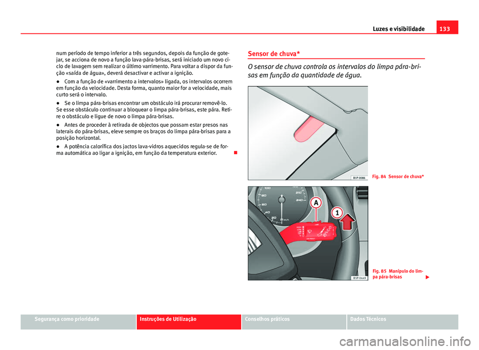 Seat Altea XL 2014  Manual do proprietário (in Portuguese)  133
Luzes e visibilidade
num período de tempo inferior a três segundos, depois da função de gote-
jar, se acciona de novo a função lava-pára-brisas, será iniciado um novo ci-
clo de lavagem se