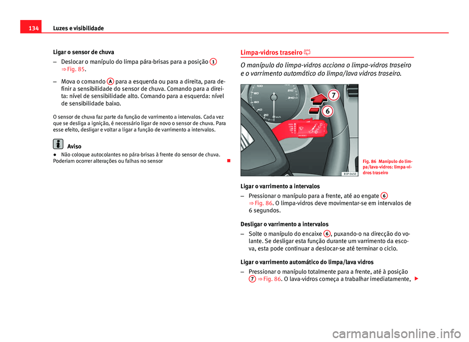 Seat Altea XL 2014  Manual do proprietário (in Portuguese)  134Luzes e visibilidade
Ligar o sensor de chuva
–Deslocar o manípulo do limpa pára-brisas para a posição  1
⇒ Fig. 85.
– Mova o comando  A
 para a esquerda ou para a direita, para de-
fini