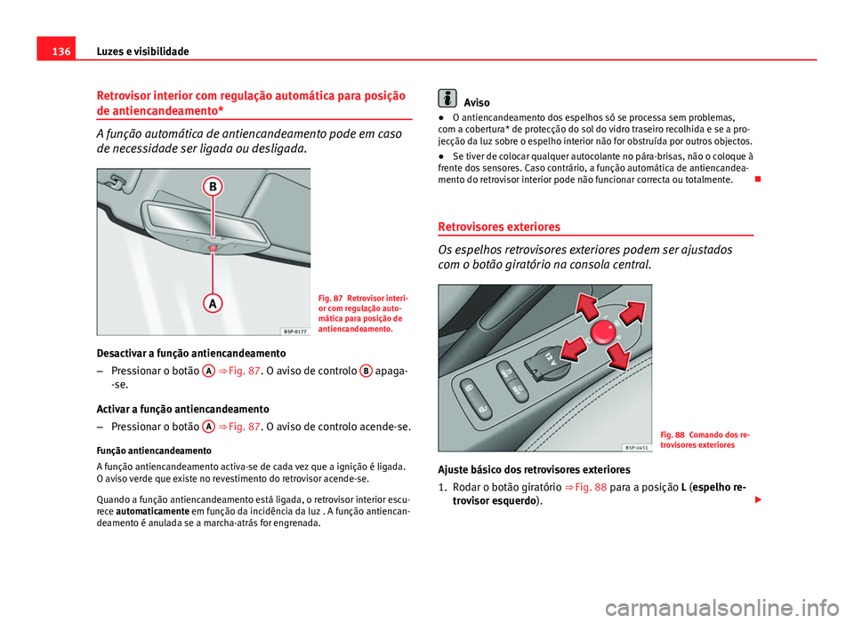 Seat Altea XL 2014  Manual do proprietário (in Portuguese)  136Luzes e visibilidade
Retrovisor interior com regulação automática para posição
de antiencandeamento*
A função automática de antiencandeamento pode em caso
de necessidade ser ligada ou desli