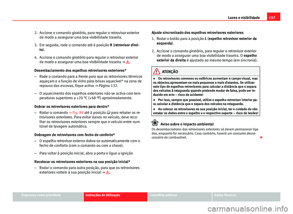 Seat Altea XL 2014  Manual do proprietário (in Portuguese)  137
Luzes e visibilidade
2. Accione o comando giratório, para regular o retrovisor exterior de modo a assegurar uma boa visibilidade traseira.
3. Em seguida, rode o comando até à posição R (retro