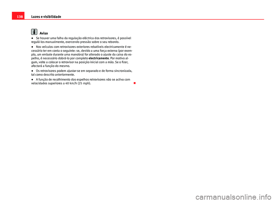 Seat Altea XL 2014  Manual do proprietário (in Portuguese)  138Luzes e visibilidade
Aviso
● Se houver uma falha da regulação eléctrica dos retrovisores, é possível
regulá-los manualmente, exercendo pressão sobre o seu rebordo.
● Nos veículos com re