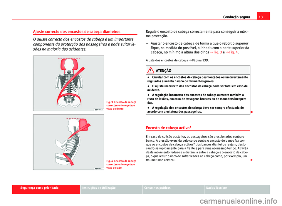 Seat Altea XL 2014 Manual do proprietário (in Portuguese) 13
Condução segura
Ajuste correcto dos encostos de cabeça dianteiros
O ajuste correcto dos encostos de cabeça é um importante
componente da protecção dos passageiros e pode evitar le-
sões na Seat Altea XL 2014 Manual do proprietário (in Portuguese) 13
Condução segura
Ajuste correcto dos encostos de cabeça dianteiros
O ajuste correcto dos encostos de cabeça é um importante
componente da protecção dos passageiros e pode evitar le-
sões na