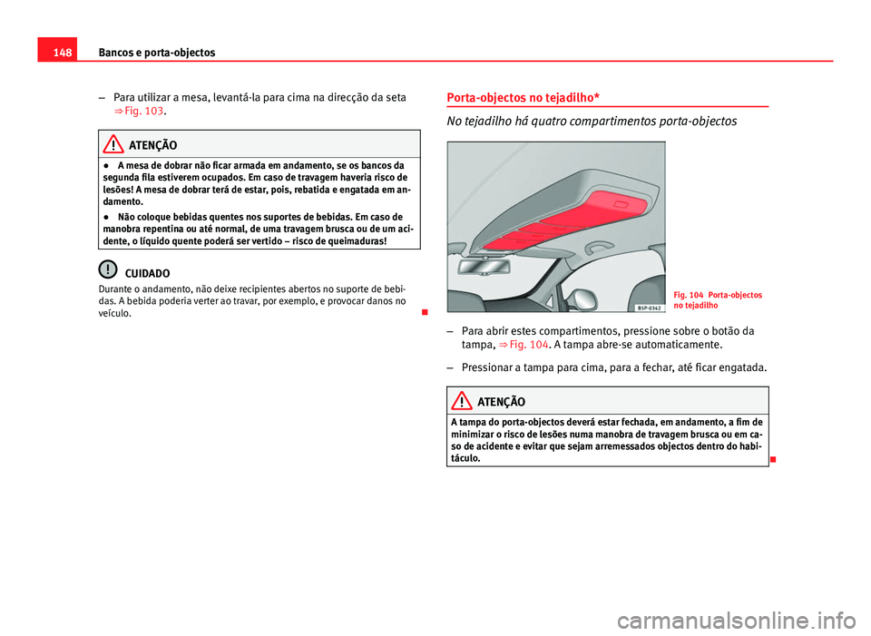 Seat Altea XL 2014 Manual do proprietário (in Portuguese) 148Bancos e porta-objectos
–Para utilizar a mesa, levantá-la para cima na direcção da seta
⇒ Fig. 103.
ATENÇÃO
● A mesa de dobrar não ficar armada em andamento, se os bancos da
segunda f Seat Altea XL 2014 Manual do proprietário (in Portuguese) 148Bancos e porta-objectos
–Para utilizar a mesa, levantá-la para cima na direcção da seta
⇒ Fig. 103.
ATENÇÃO
● A mesa de dobrar não ficar armada em andamento, se os bancos da
segunda f