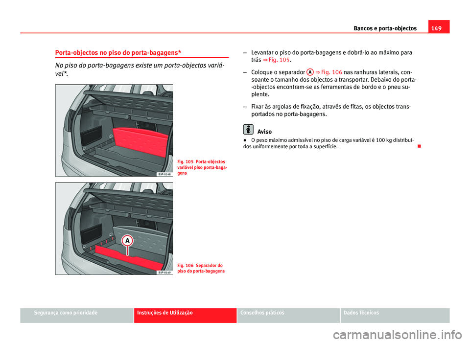Seat Altea XL 2014  Manual do proprietário (in Portuguese)  149
Bancos e porta-objectos
Porta-objectos no piso do porta-bagagens*
No piso do porta-bagagens existe um porta-objectos variá-
vel*.
Fig. 105 Porta-objectos
variável piso porta-baga-
gens
Fig. 106 