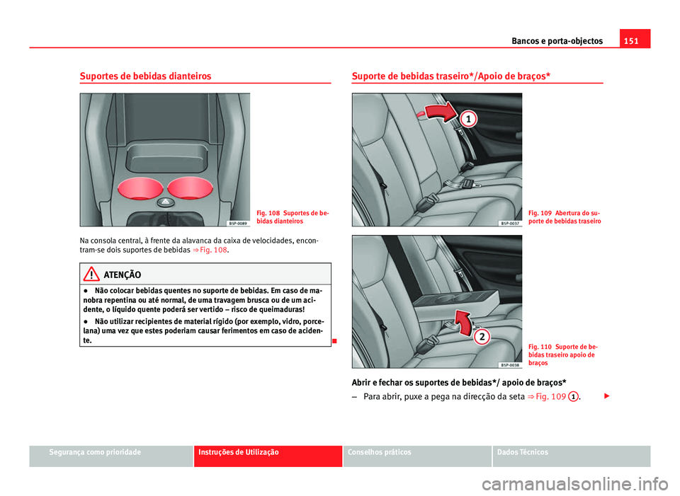 Seat Altea XL 2014  Manual do proprietário (in Portuguese)  151
Bancos e porta-objectos
Suportes de bebidas dianteiros
Fig. 108 Suportes de be-
bidas dianteiros
Na consola central, à frente da alavanca da caixa de velocidades, encon-
tram-se dois suportes de 