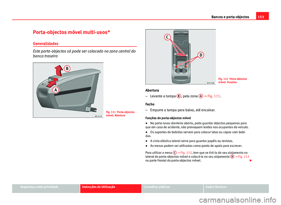 Seat Altea XL 2014  Manual do proprietário (in Portuguese)  153
Bancos e porta-objectos
Porta-objectos móvel multi-usos*
Generalidades
Este porta-objectos só pode ser colocado na zona central do
banco traseiro
Fig. 111 Porta-objectos
móvel. Abertura
Fig. 11