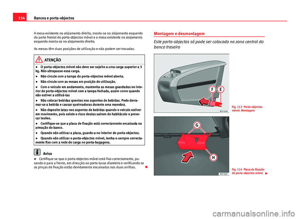 Seat Altea XL 2014  Manual do proprietário (in Portuguese)  154Bancos e porta-objectos
A mesa existente no alojamento direito, monta-se no alojamento esquerdo
da parte frontal do porta-objectos móvel e a mesa existente no alojamento
esquerdo monta-se no aloja