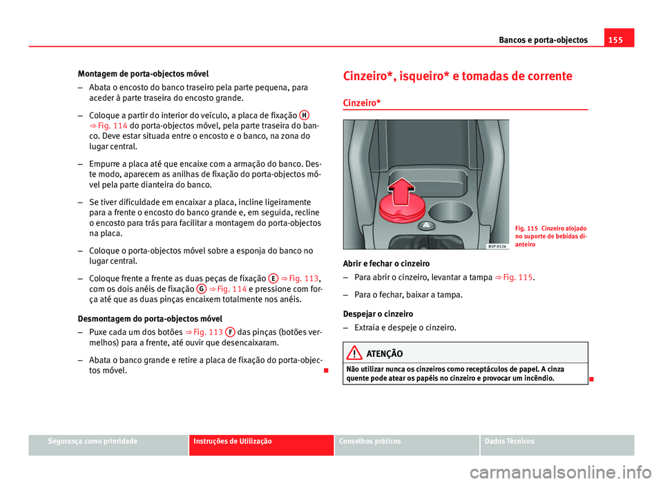 Seat Altea XL 2014  Manual do proprietário (in Portuguese)  155
Bancos e porta-objectos
Montagem de porta-objectos móvel
– Abata o encosto do banco traseiro pela parte pequena, para
aceder à parte traseira do encosto grande.
– Coloque a partir do interio