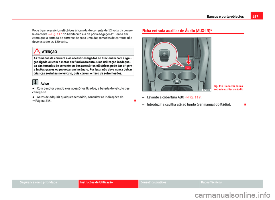 Seat Altea XL 2014  Manual do proprietário (in Portuguese)  157
Bancos e porta-objectos
Pode ligar acessórios eléctricos à tomada de corrente de 12 volts da conso-
la dianteira ⇒  Fig. 117 do habitáculo e à da porta-bagagens*. Tenha em
conta que a ent