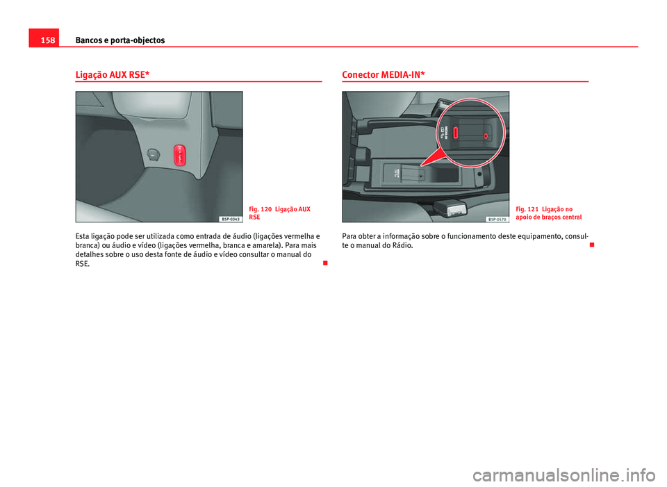 Seat Altea XL 2014  Manual do proprietário (in Portuguese)  158Bancos e porta-objectos
Ligação AUX RSE*
Fig. 120 Ligação AUX
RSE
Esta ligação pode ser utilizada como entrada de áudio (ligações vermelha e
branca) ou áudio e vídeo (ligações vermelha