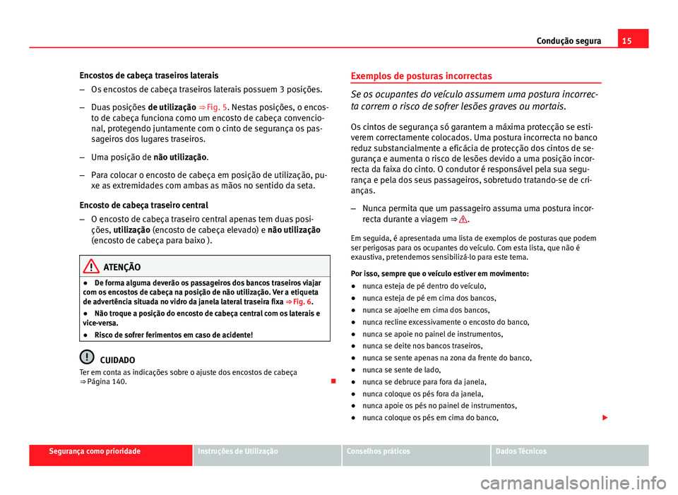 Seat Altea XL 2014 Manual do proprietário (in Portuguese) 15
Condução segura
Encostos de cabeça traseiros laterais
– Os encostos de cabeça traseiros laterais possuem 3 posições.
– Duas posições de utilização ⇒ Fig. 5. Nestas posições, o Seat Altea XL 2014 Manual do proprietário (in Portuguese) 15
Condução segura
Encostos de cabeça traseiros laterais
– Os encostos de cabeça traseiros laterais possuem 3 posições.
– Duas posições de utilização ⇒ Fig. 5. Nestas posições, o