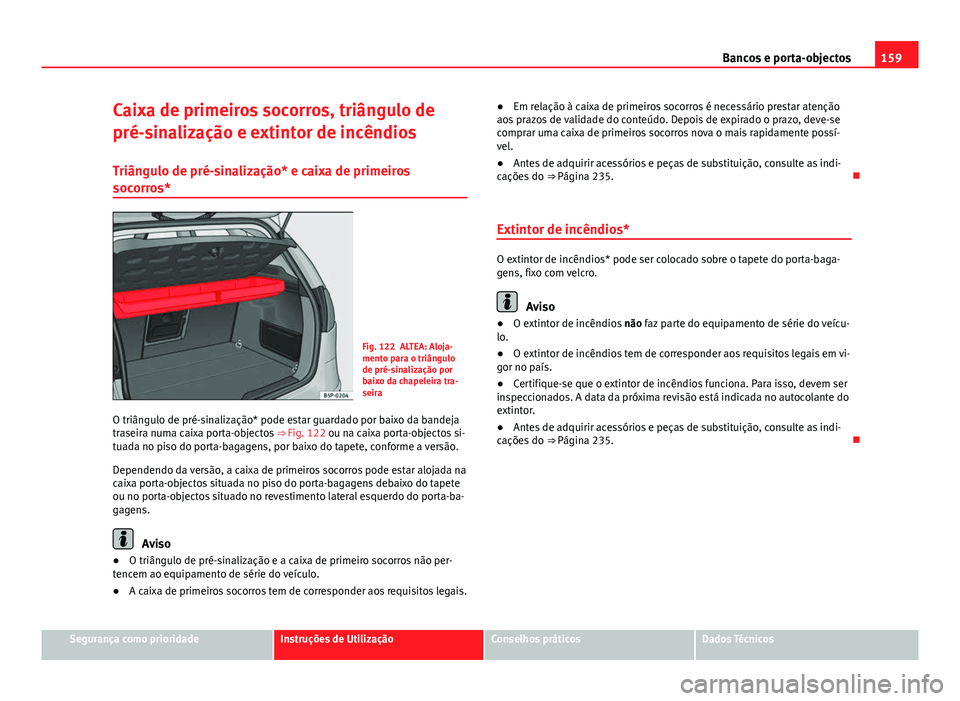 Seat Altea XL 2014  Manual do proprietário (in Portuguese)  159
Bancos e porta-objectos
Caixa de primeiros socorros, triângulo de
pré-sinalização e extintor de incêndios
Triângulo de pré-sinalização* e caixa de primeiros
socorros*
Fig. 122 ALTEA: Aloj