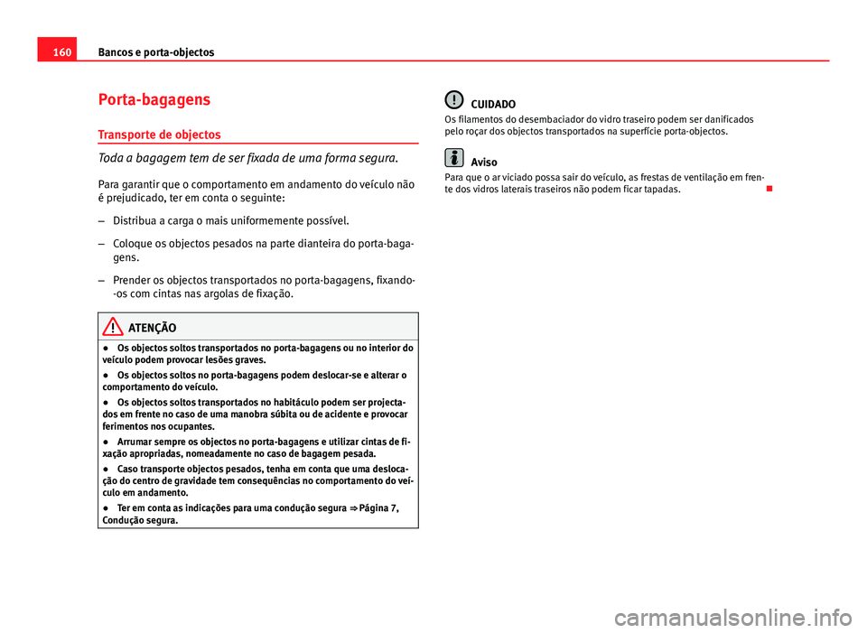 Seat Altea XL 2014  Manual do proprietário (in Portuguese)  160Bancos e porta-objectos
Porta-bagagens
Transporte de objectos
Toda a bagagem tem de ser fixada de uma forma segura.
Para garantir que o comportamento em andamento do veículo não
é prejudicado, t